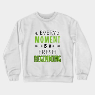 Every moment is a fresh beginning Crewneck Sweatshirt